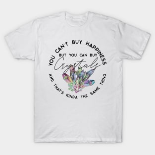 You can't buy happiness but you can buy crystals and that's kinda the same thing T-Shirt